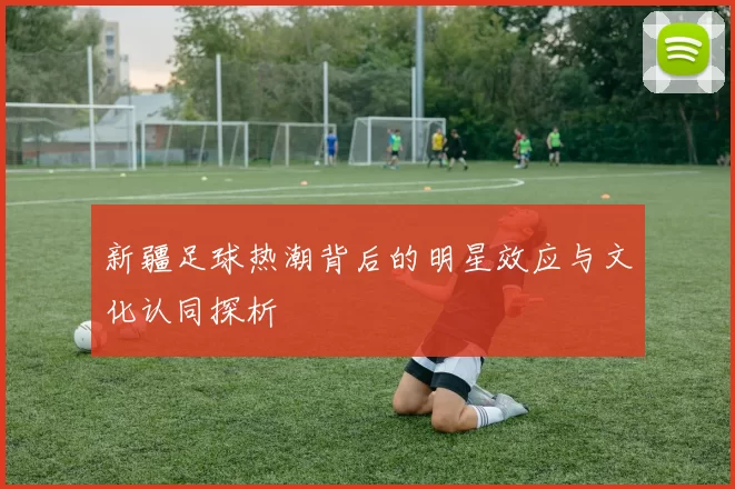 新疆足球热潮背后的明星效应与文化认同探析