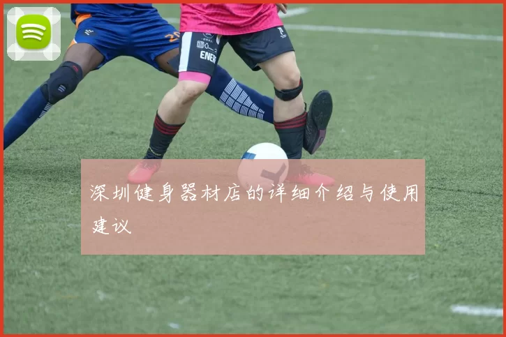 深圳健身器材店的详细介绍与使用建议