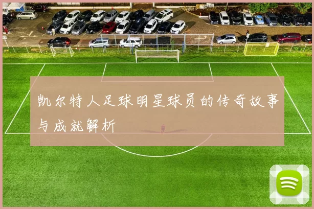 凯尔特人足球明星球员的传奇故事与成就解析