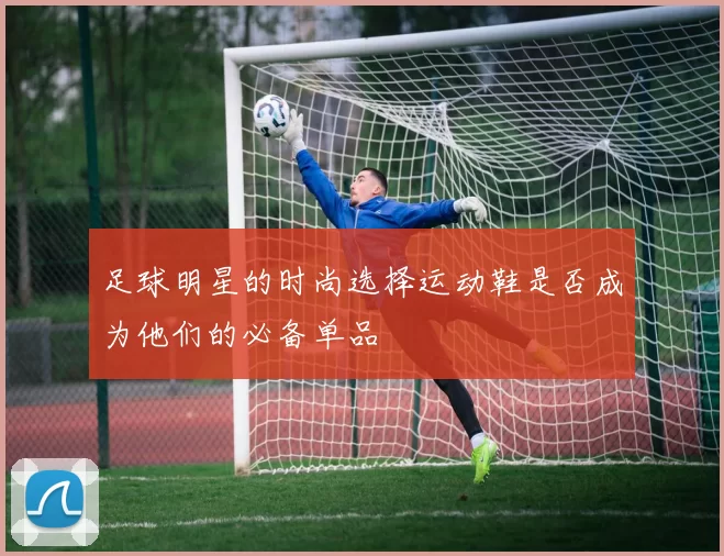 足球明星的时尚选择运动鞋是否成为他们的必备单品