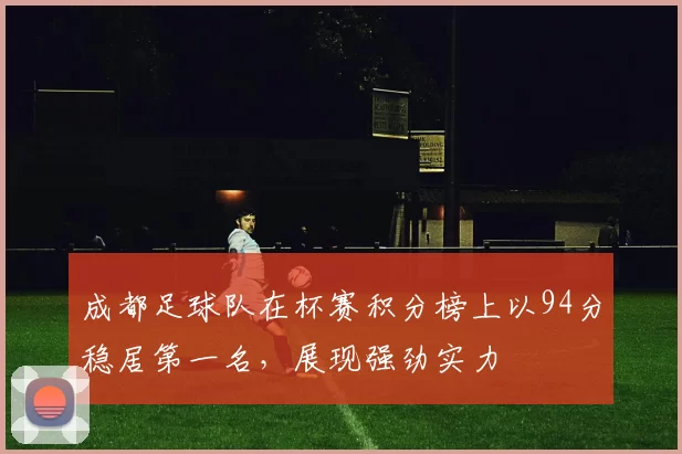 成都足球队在杯赛积分榜上以94分稳居第一名，展现强劲实力