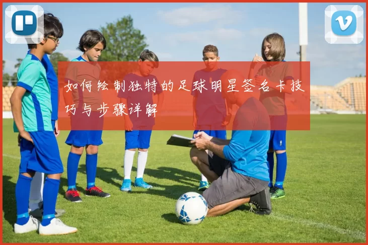 如何绘制独特的足球明星签名卡技巧与步骤详解