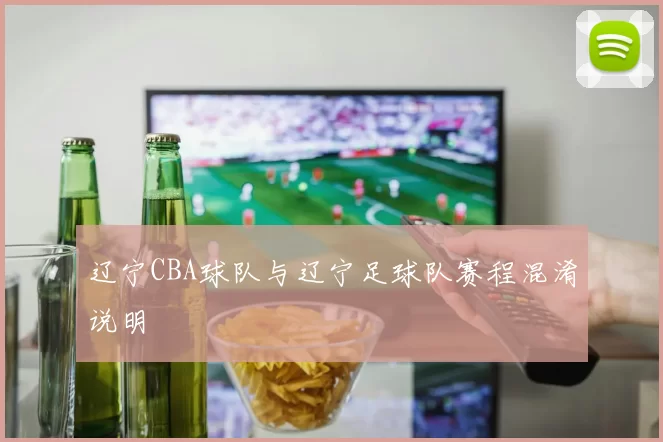 辽宁CBA球队与辽宁足球队赛程混淆说明