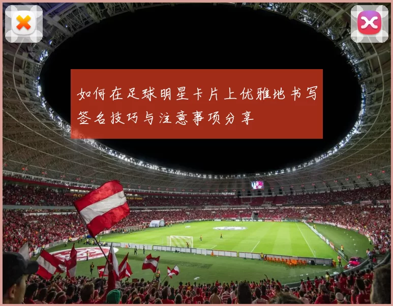 如何在足球明星卡片上优雅地书写签名技巧与注意事项分享