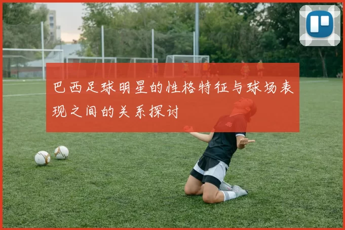 巴西足球明星的性格特征与球场表现之间的关系探讨