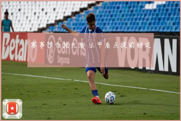 赛事预告抢先看 法甲看点提前锁定