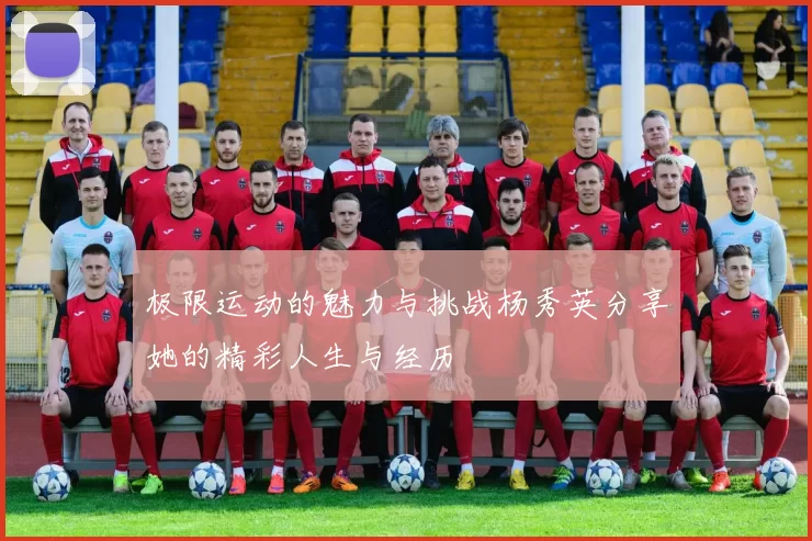 极限运动的魅力与挑战杨秀英分享她的精彩人生与经历