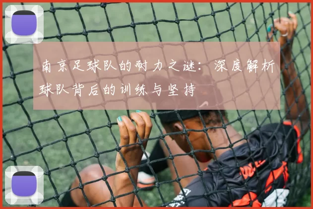 南京足球队的耐力之谜：深度解析球队背后的训练与坚持