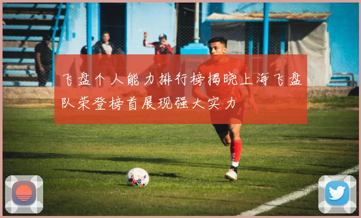 飞盘个人能力排行榜揭晓上海飞盘队荣登榜首展现强大实力