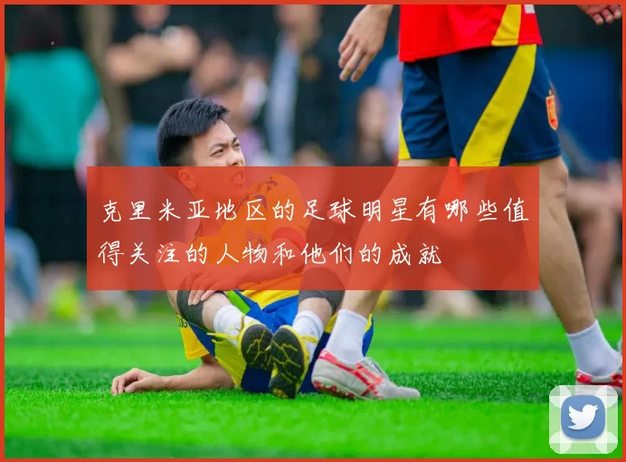 克里米亚地区的足球明星有哪些值得关注的人物和他们的成就