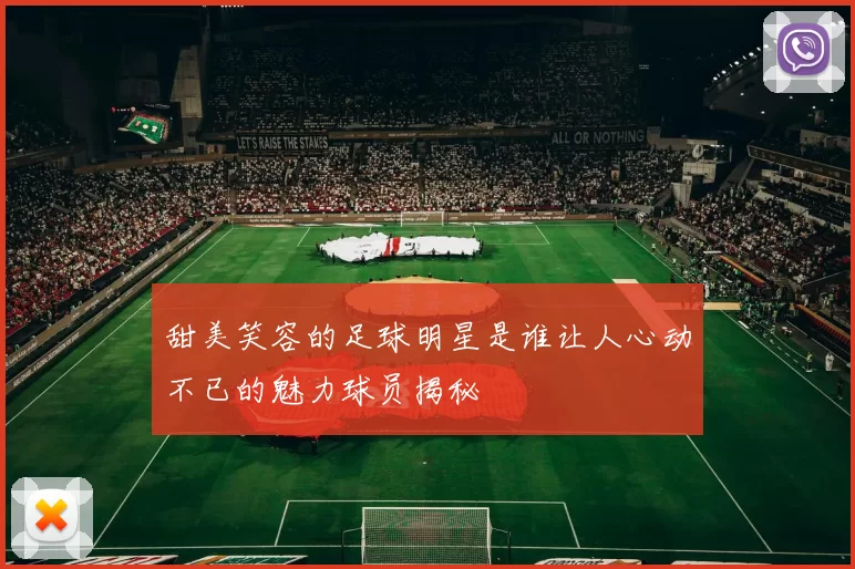 甜美笑容的足球明星是谁让人心动不已的魅力球员揭秘